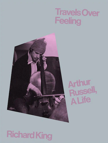 Travels Over Feeling: Arthur Russell, A Life