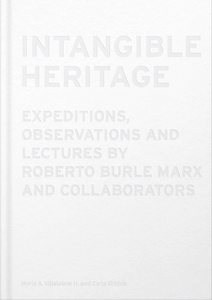 Intangible Heritage: Expeditions, Observations and Lectures by Robert Burle Marx and Collaborators