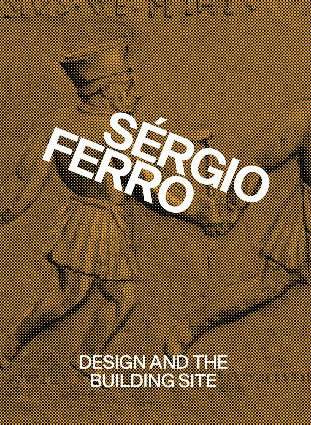 SÉRGIO FERRO: DESIGN AND THE BUILDING SITE, ISBN:9781915743497