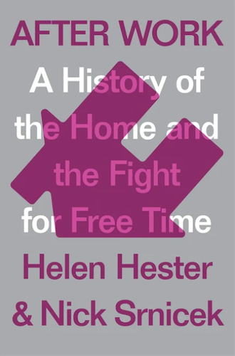 After Work: A History of the Home and the Fight for Free Time by Helne Hester and Nick Srnicek
