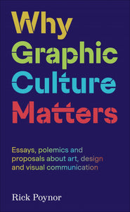 Why Graphic Culture Matters: Essays, polemics and proposals about art, design and visual communication