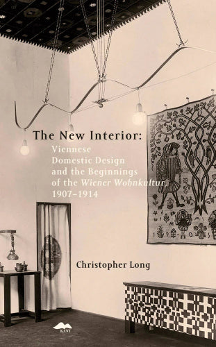 New Interior, the: Viennese Domestic Design and the Beginnings of the Wiener Wohnkultur