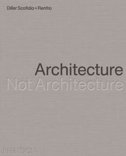 Diller Scofidio + Renfro: Architecture, Not Architecture