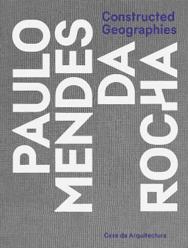 Constructed Geographies: Paulo Mendes da Rocha