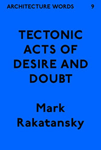 Tectonic Acts of Desire and Doubt (Architecture Words 9)