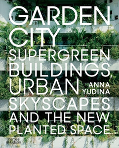 Garden City: Supergreen Buildings, Urban Skyscrapers and the New Planted Space